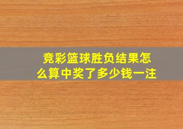 竞彩篮球胜负结果怎么算中奖了多少钱一注