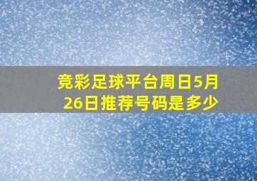 竞彩足球平台周日5月26日推荐号码是多少