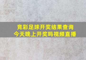 竞彩足球开奖结果查询今天晚上开奖吗视频直播