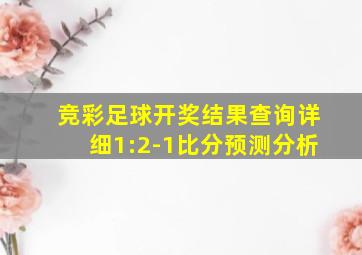 竞彩足球开奖结果查询详细1:2-1比分预测分析