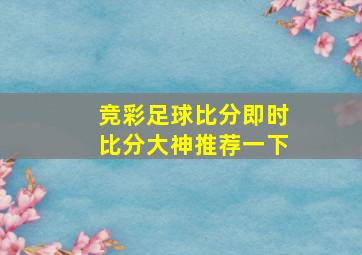 竞彩足球比分即时比分大神推荐一下