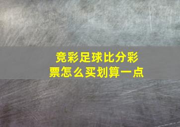 竞彩足球比分彩票怎么买划算一点