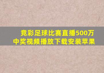 竞彩足球比赛直播500万中奖视频播放下载安装苹果