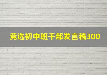 竞选初中班干部发言稿300