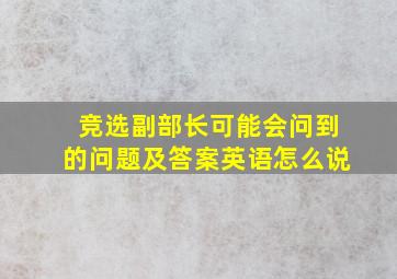 竞选副部长可能会问到的问题及答案英语怎么说