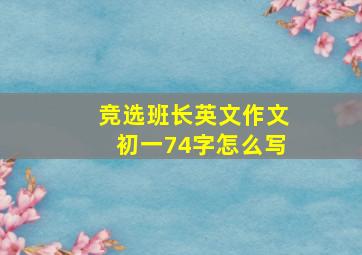 竞选班长英文作文初一74字怎么写