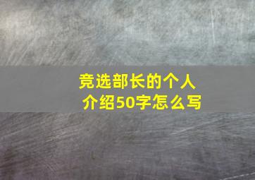 竞选部长的个人介绍50字怎么写