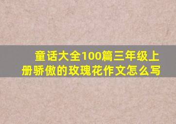 童话大全100篇三年级上册骄傲的玫瑰花作文怎么写