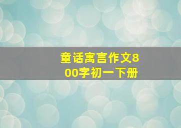 童话寓言作文800字初一下册