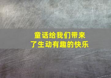 童话给我们带来了生动有趣的快乐