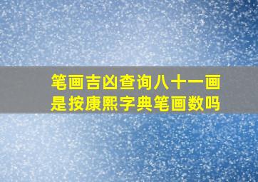 笔画吉凶查询八十一画是按康熙字典笔画数吗