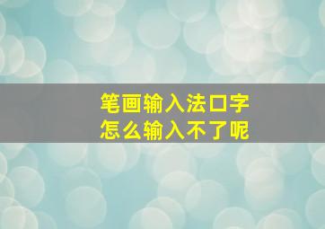 笔画输入法口字怎么输入不了呢