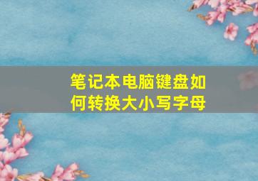 笔记本电脑键盘如何转换大小写字母