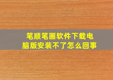 笔顺笔画软件下载电脑版安装不了怎么回事