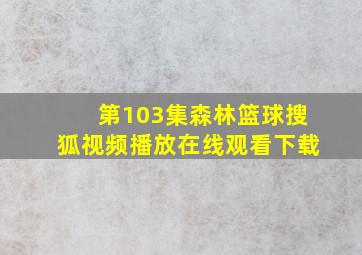 第103集森林篮球搜狐视频播放在线观看下载