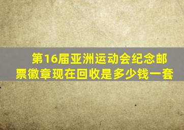 第16届亚洲运动会纪念邮票徽章现在回收是多少钱一套