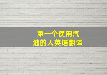 第一个使用汽油的人英语翻译