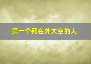 第一个死在外太空的人