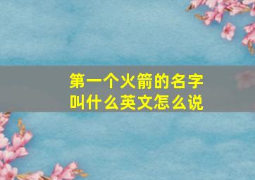 第一个火箭的名字叫什么英文怎么说