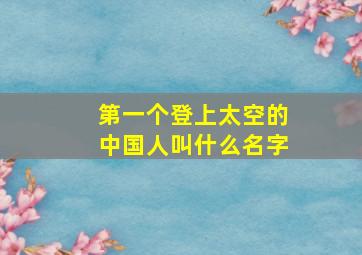 第一个登上太空的中国人叫什么名字