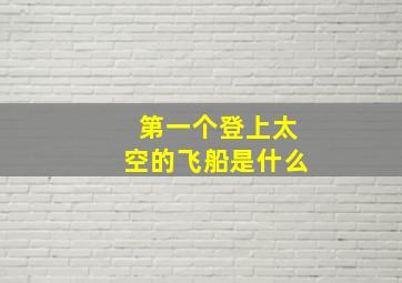 第一个登上太空的飞船是什么