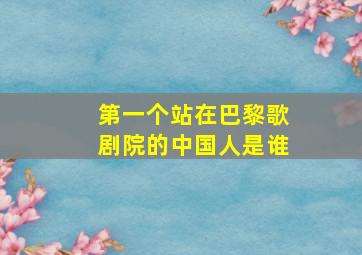 第一个站在巴黎歌剧院的中国人是谁