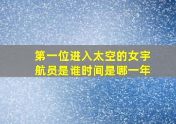 第一位进入太空的女宇航员是谁时间是哪一年