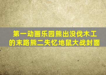 第一动画乐园熊出没伐木工的末路熊二失忆地鼠大战封面