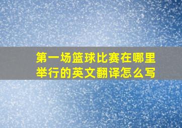 第一场篮球比赛在哪里举行的英文翻译怎么写