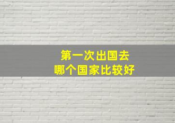 第一次出国去哪个国家比较好