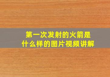 第一次发射的火箭是什么样的图片视频讲解