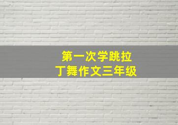 第一次学跳拉丁舞作文三年级