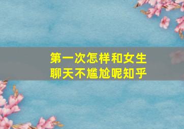 第一次怎样和女生聊天不尴尬呢知乎