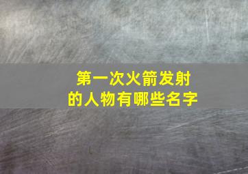 第一次火箭发射的人物有哪些名字