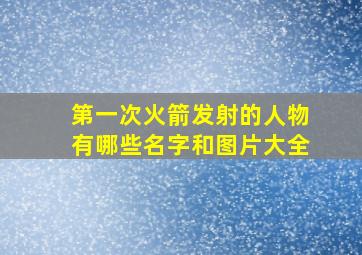 第一次火箭发射的人物有哪些名字和图片大全