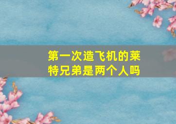 第一次造飞机的莱特兄弟是两个人吗