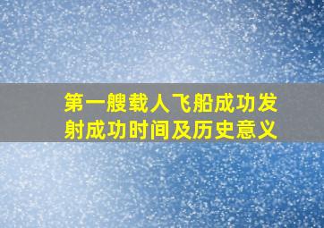 第一艘载人飞船成功发射成功时间及历史意义