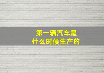 第一辆汽车是什么时候生产的