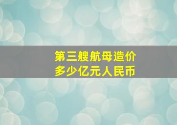 第三艘航母造价多少亿元人民币