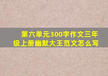 第六单元300字作文三年级上册幽默大王范文怎么写