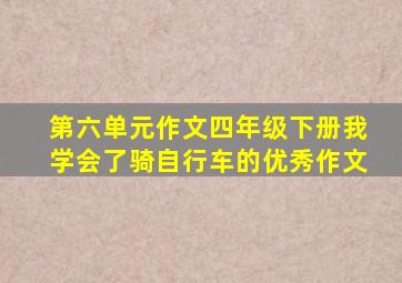 第六单元作文四年级下册我学会了骑自行车的优秀作文