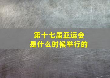 第十七届亚运会是什么时候举行的