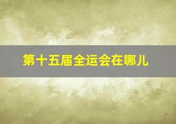 第十五届全运会在哪儿