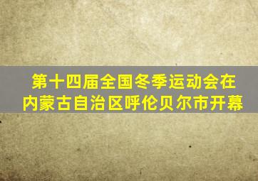 第十四届全国冬季运动会在内蒙古自治区呼伦贝尔市开幕