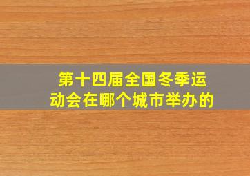 第十四届全国冬季运动会在哪个城市举办的