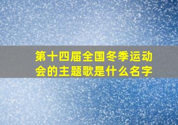 第十四届全国冬季运动会的主题歌是什么名字