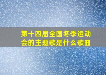 第十四届全国冬季运动会的主题歌是什么歌曲