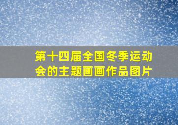 第十四届全国冬季运动会的主题画画作品图片