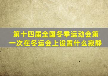 第十四届全国冬季运动会第一次在冬运会上设置什么寂静