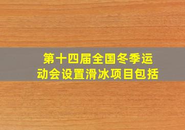 第十四届全国冬季运动会设置滑冰项目包括